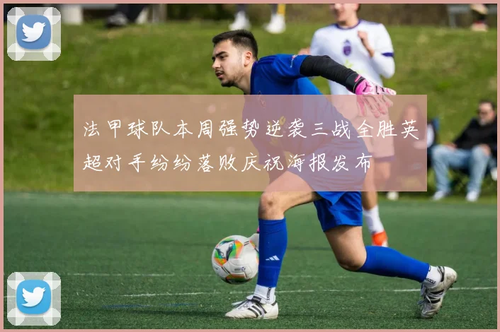 法甲球队本周强势逆袭三战全胜英超对手纷纷落败庆祝海报发布