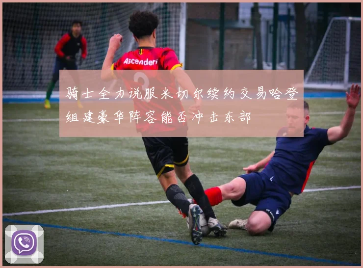 骑士全力说服米切尔续约交易哈登组建豪华阵容能否冲击东部
