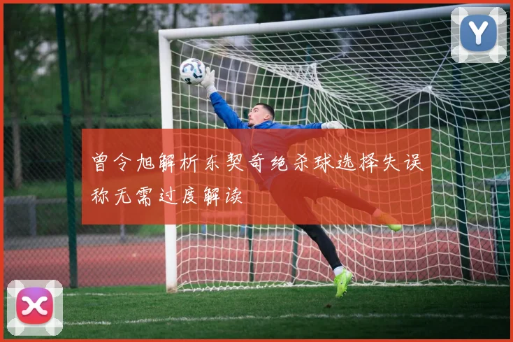 曾令旭解析东契奇绝杀球选择失误称无需过度解读