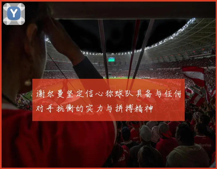 谢尔曼坚定信心称球队具备与任何对手抗衡的实力与拼搏精神