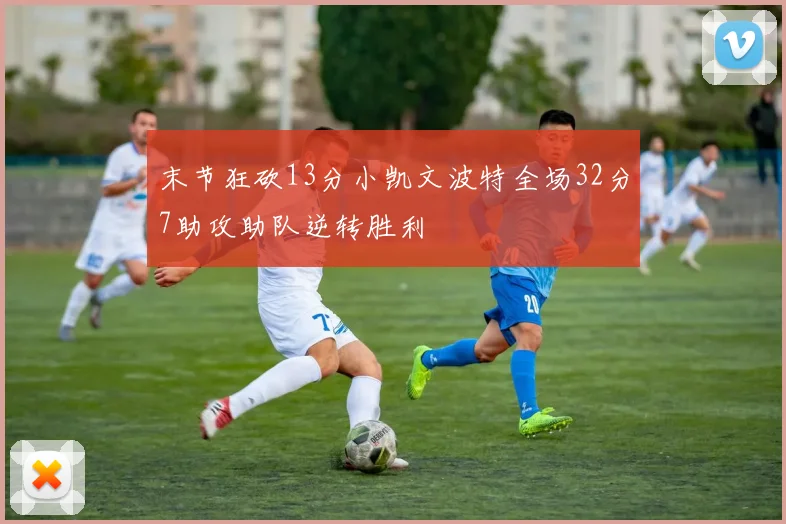 末节狂砍13分小凯文波特全场32分7助攻助队逆转胜利