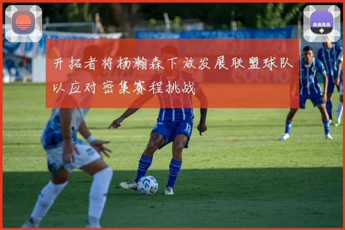 开拓者将杨瀚森下放发展联盟球队以应对密集赛程挑战