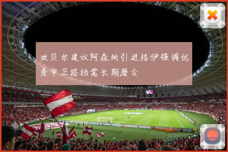 坎贝尔建议阿森纳引进格伊强调优秀中卫搭档需长期磨合