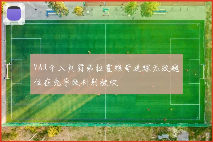 VAR介入判罚弗拉霍维奇进球无效越位在先导致补射被吹