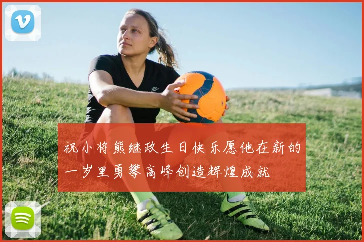 祝小将熊继政生日快乐愿他在新的一岁里勇攀高峰创造辉煌成就