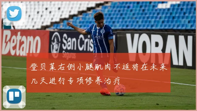 登贝莱右侧小腿肌肉不适将在未来几天进行专项修养治疗