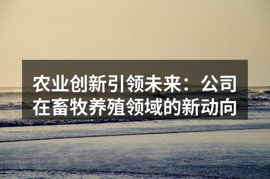 农业创新引领未来：公司在畜牧养殖领域的新动向