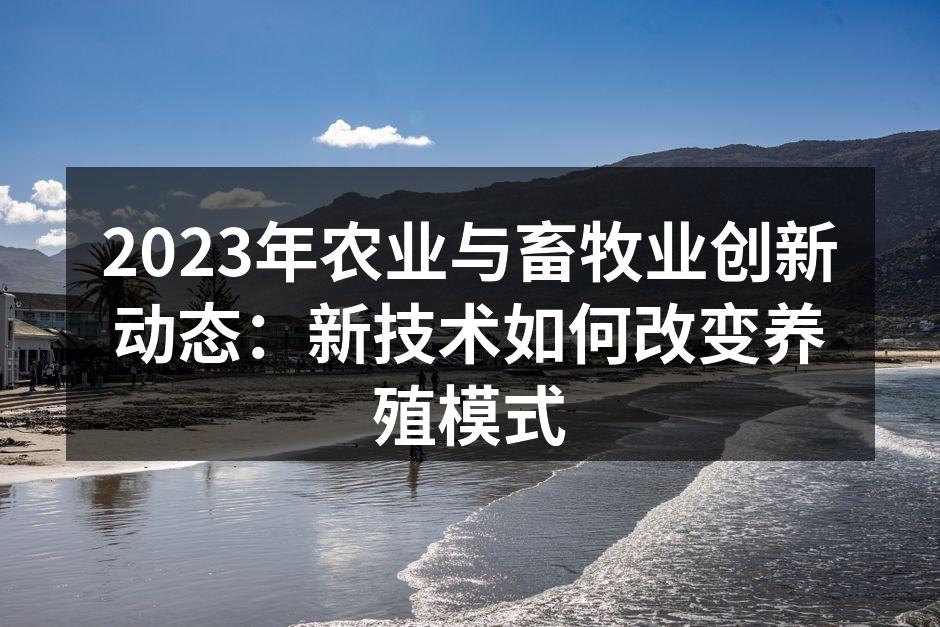 2023年农业与畜牧业创新动态：新技术如何改变养殖模式