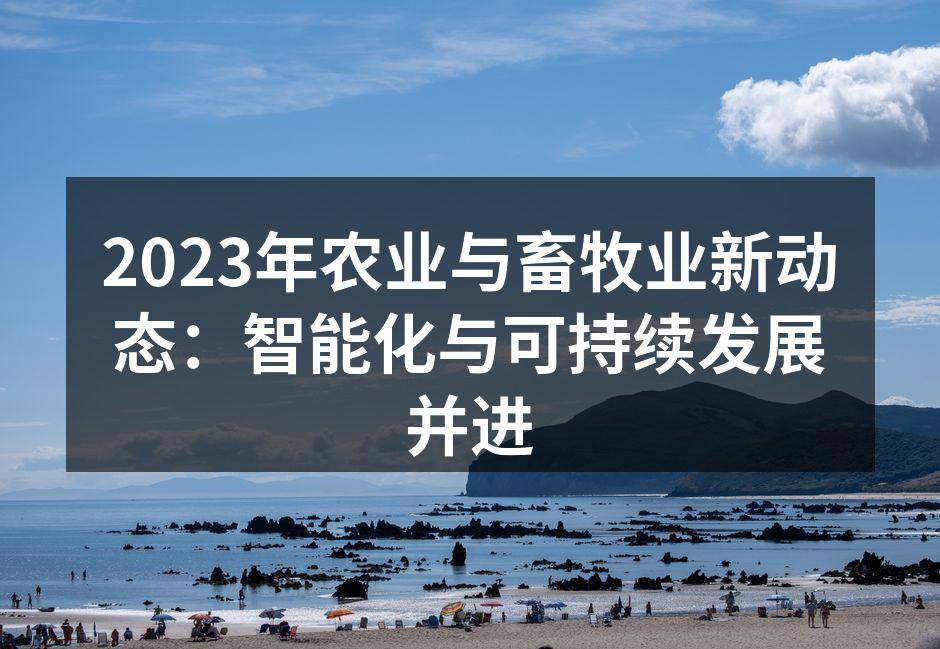 2023年农业与畜牧业新动态：智能化与可持续发展并进