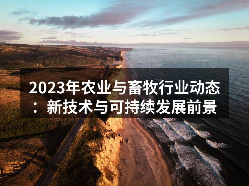 2023年农业与畜牧行业动态：新技术与可持续发展前景