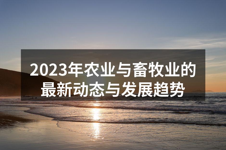 2023年农业与畜牧业的最新动态与发展趋势