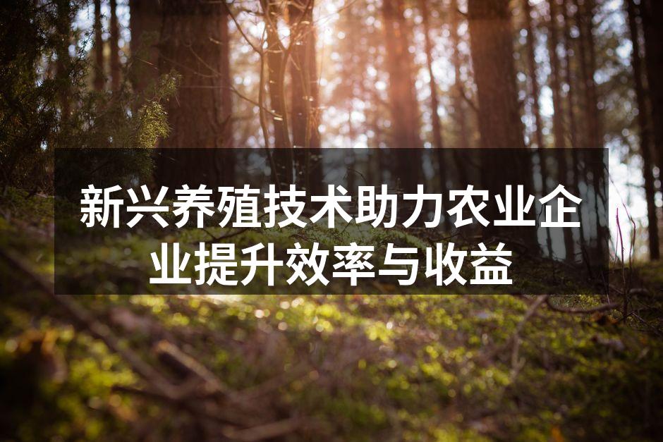 新兴养殖技术助力农业企业提升效率与收益