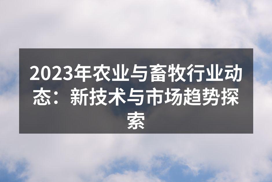 2023年农业与畜牧行业动态：新技术与市场趋势探索