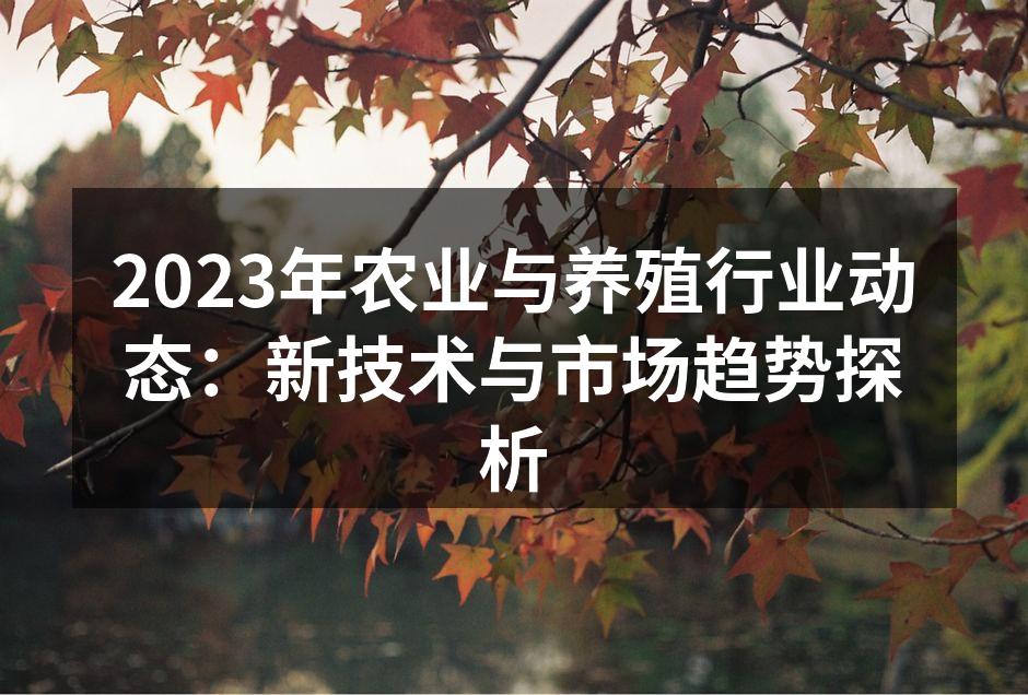 2023年农业与养殖行业动态：新技术与市场趋势探析