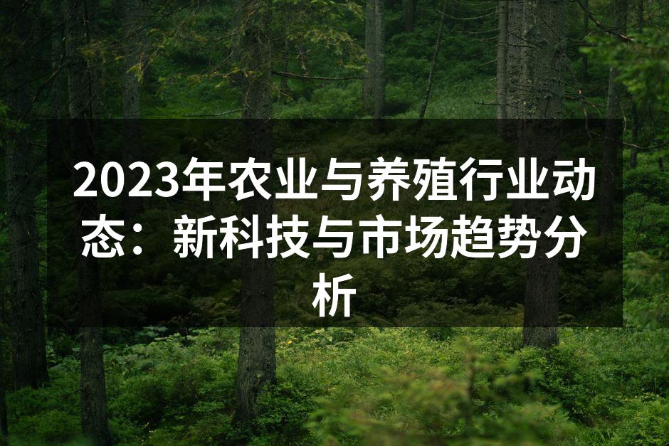 2023年农业与养殖行业动态：新科技与市场趋势分析