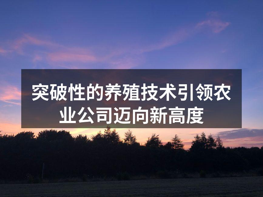 突破性的养殖技术引领农业公司迈向新高度