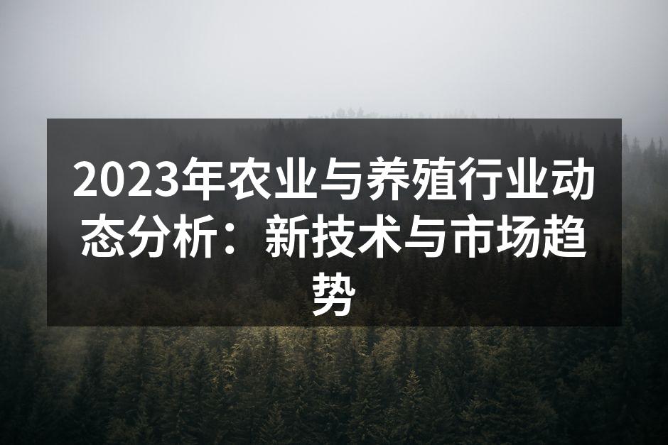 2023年农业与养殖行业动态分析：新技术与市场趋势
